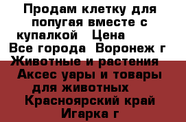 Продам клетку для попугая вместе с купалкой › Цена ­ 250 - Все города, Воронеж г. Животные и растения » Аксесcуары и товары для животных   . Красноярский край,Игарка г.